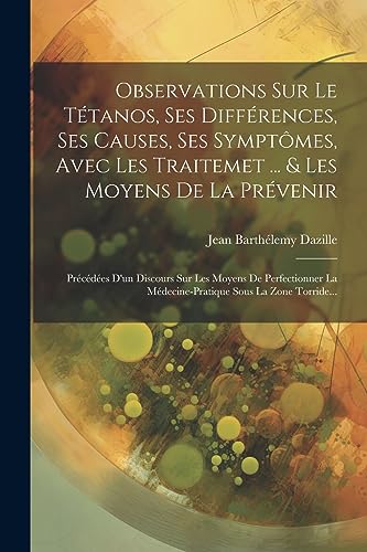 Stock image for Observations Sur Le Ttanos, Ses Diffrences, Ses Causes, Ses Symptmes, Avec Les Traitemet . & Les Moyens De La Prvenir: Prcdes D'un Discours . Sous La Zone Torride. (French Edition) for sale by Ria Christie Collections