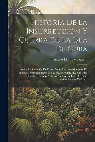 Beispielbild fr HISTORIA DE LA INSURRECCIN Y GUERRA DE LA ISLA DE CUBA. ESCRITA EN PRESENCIA DE DATOS AUTNTICOS, DESCRIPCIONES DE BATALLAS, PROPORCIONADAS POR TESTIGOS OCULARES DOCUMENTOS OFICIALES, CUANTAS NOTICIAS PUEDEN FACILITAR EL EXACTO CONOCIMIENTO DE LOS. zum Verkauf von KALAMO LIBROS, S.L.