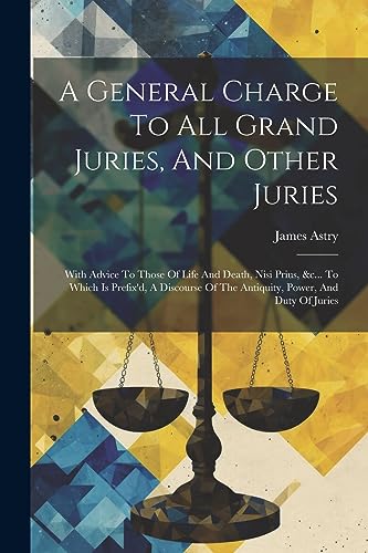Stock image for A General Charge To All Grand Juries, And Other Juries: With Advice To Those Of Life And Death, Nisi Prius, &c. To Which Is Prefix'd, A Discourse Of for sale by GreatBookPrices