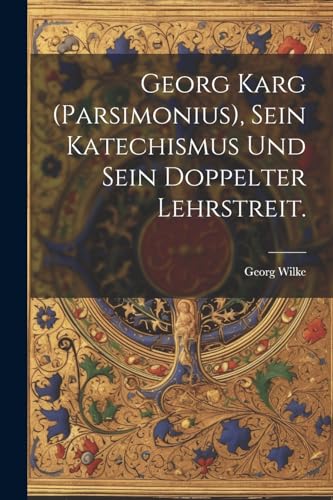 Stock image for Georg Karg (Parsimonius), sein Katechismus und sein doppelter Lehrstreit. for sale by PBShop.store US