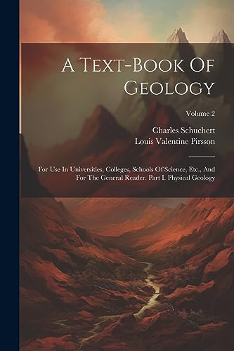 Stock image for A Text-book Of Geology: For Use In Universities, Colleges, Schools Of Science, Etc., And For The General Reader. Part I. Physical Geology; Vol for sale by GreatBookPrices