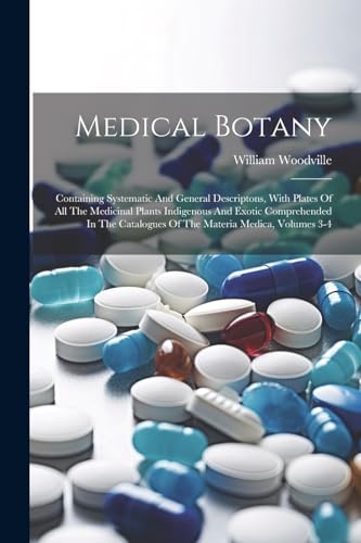 Stock image for Medical Botany: Containing Systematic And General Descriptons, With Plates Of All The Medicinal Plants Indigenous And Exotic Comprehended In The Catalogues Of The Materia Medica, Volumes 3-4 for sale by THE SAINT BOOKSTORE