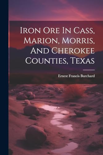 Stock image for Iron Ore In Cass, Marion, Morris, And Cherokee Counties, Texas for sale by PBShop.store US