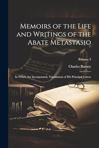 Stock image for Memoirs of the Life and Writings of the Abate Metastasio: In Which Are Incorporated, Translations of His Principal Letters; Volume 3 for sale by PBShop.store US