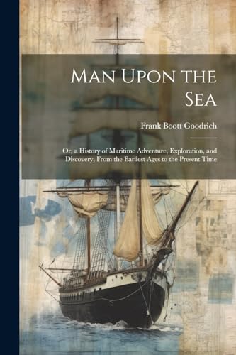 Stock image for Man Upon the Sea: Or, a History of Maritime Adventure, Exploration, and Discovery, From the Earliest Ages to the Present Time for sale by GreatBookPrices