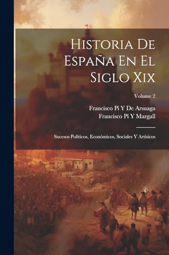 Beispielbild fr HISTORIA DE ESPAA EN EL SIGLO XIX. SUCESOS POLTICOS, ECONMICOS, SOCIALES Y ARTSICOS; VOLUME 2 zum Verkauf von KALAMO LIBROS, S.L.