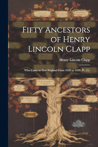 Beispielbild fr Fifty Ancestors of Henry Lincoln Clapp: Who Came to New England From 1620 to 1650. Pt. [1]- zum Verkauf von GreatBookPrices