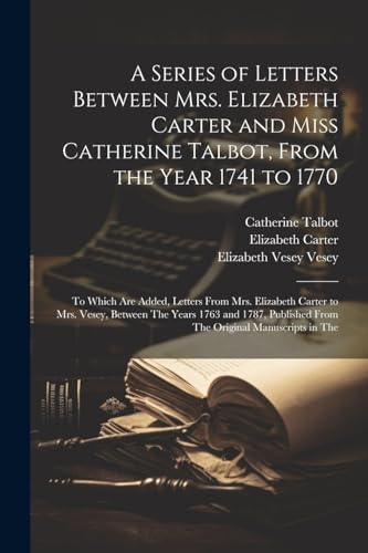 Stock image for A A Series of Letters Between Mrs. Elizabeth Carter and Miss Catherine Talbot, From the Year 1741 to 1770 for sale by PBShop.store US