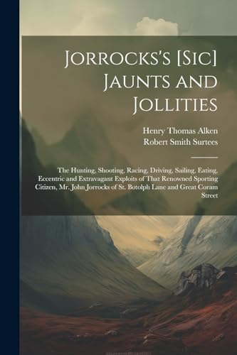 Imagen de archivo de Jorrocks's [Sic] Jaunts and Jollities: The Hunting, Shooting, Racing, Driving, Sailing, Eating, Eccentric and Extravagant Exploits of That Renowned . of St. Botolph Lane and Great Coram Street a la venta por Ria Christie Collections