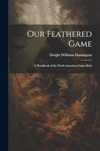 Beispielbild fr Our Feathered Game: A Handbook of the North American Game Birds zum Verkauf von THE SAINT BOOKSTORE