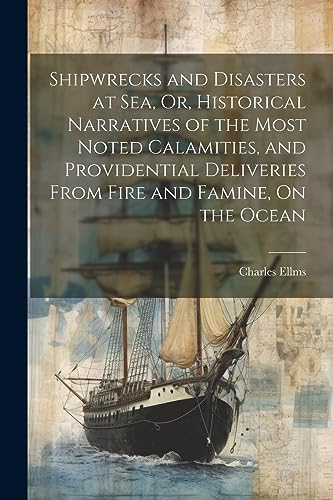 Beispielbild fr Shipwrecks and Disasters at Sea, Or, Historical Narratives of the Most Noted Calamities, and Providential Deliveries From Fire and Famine, On the Ocea zum Verkauf von GreatBookPrices