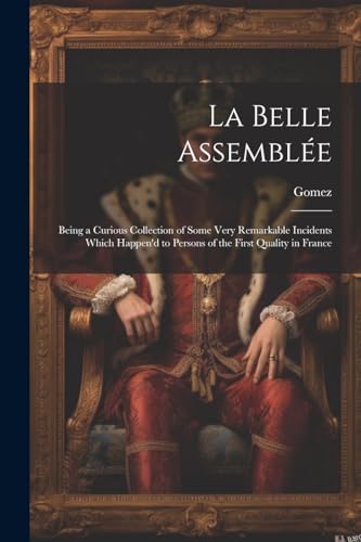 Stock image for La Belle Assembl e: Being a Curious Collection of Some Very Remarkable Incidents Which Happen'd to Persons of the First Quality in France for sale by THE SAINT BOOKSTORE