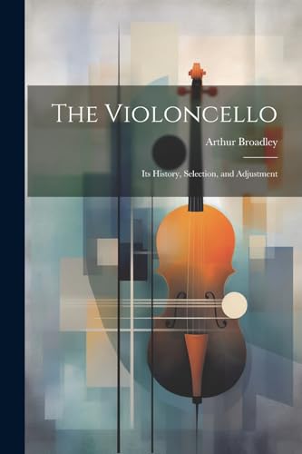 Stock image for The Violoncello: Its History, Selection, and Adjustment for sale by GreatBookPrices