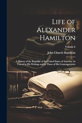 Imagen de archivo de Life of Alexander Hamilton: A History of the Republic of the United States of America, As Traced in His Writings and in Those of His Contemporaries; V a la venta por GreatBookPrices