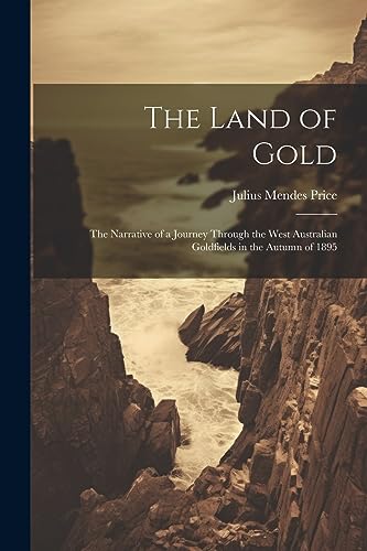Stock image for The Land of Gold: The Narrative of a Journey Through the West Australian Goldfields in the Autumn of 1895 for sale by THE SAINT BOOKSTORE