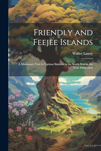 Stock image for Friendly and Feejee Islands: A Missionary Visit to Various Stations in the South Seas in the Year Mdcccxlvii for sale by THE SAINT BOOKSTORE