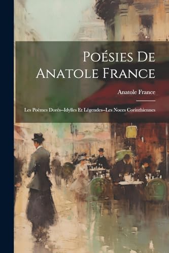 Stock image for Po sies De Anatole France: Les Po mes Dor s--Idylles Et L gendes--Les Noces Corinthiennes for sale by THE SAINT BOOKSTORE