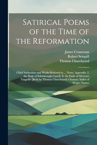 Stock image for Satirical Poems of the Time of the Reformation: Chief Authorities and Works Referred to . Notes. Appendix. I. the Siege of Edenbrough Castell. Ii. the Earle of Mvrton's Tragedie [Both by Thomas Churchyard] Glossary. Index of Proper Names for sale by THE SAINT BOOKSTORE