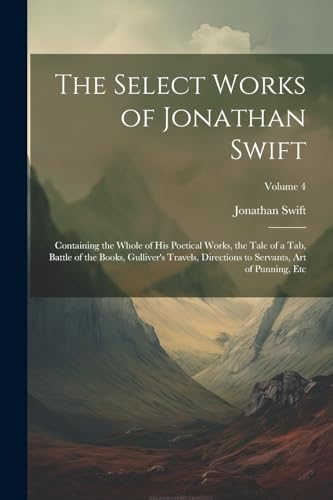 Stock image for The Select Works of Jonathan Swift: Containing the Whole of His Poetical Works, the Tale of a Tab, Battle of the Books, Gulliver's Travels, Directions to Servants, Art of Punning, Etc; Volume 4 for sale by Ria Christie Collections