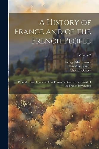 Stock image for A History of France and of the French People: From the Establishment of the Franks in Gaul, to the Period of the French Revolution; Volume 2 for sale by Ria Christie Collections
