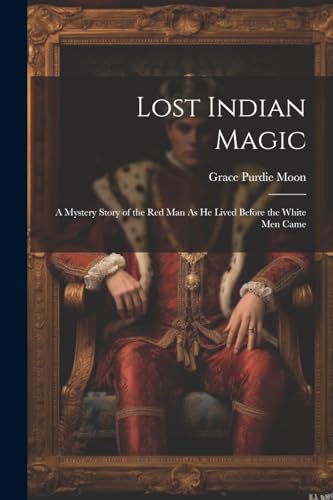 Stock image for Lost Indian Magic: A Mystery Story of the Red Man As He Lived Before the White Men Came for sale by THE SAINT BOOKSTORE