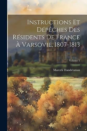 Imagen de archivo de Instructions Et D?p?ches Des R?sidents De France ? Varsovie, 1807-1813; Volume 1 a la venta por PBShop.store US