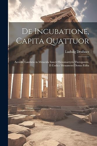 Imagen de archivo de De Incubatione, Capita Quattuor: Accedit, Laudatio in Miracula Sancti Hieromartyris Therapontis, E Codice Messanensi Denuo Edita a la venta por THE SAINT BOOKSTORE