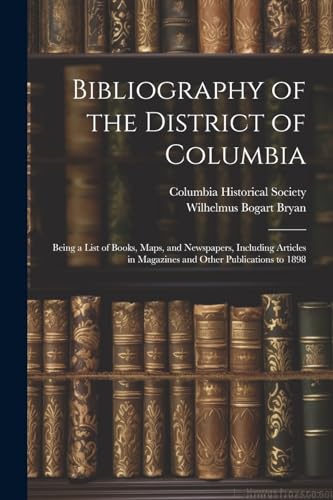 Imagen de archivo de Bibliography of the District of Columbia: Being a List of Books, Maps, and Newspapers, Including Articles in Magazines and Other Publications to 1898 a la venta por THE SAINT BOOKSTORE