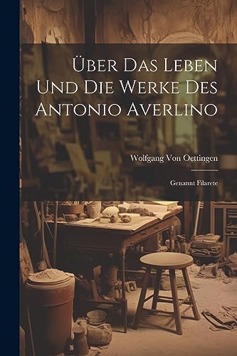Imagen de archivo de ber Das Leben Und Die Werke Des Antonio Averlino: Genannt Filarete (German Edition) a la venta por Ria Christie Collections
