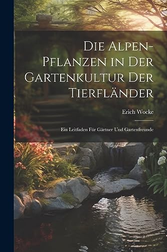 Imagen de archivo de Die Alpen-Pflanzen in Der Gartenkultur Der Tierfländer: Ein Leitfaden Für Gärtner Und Gartenfreunde a la venta por THE SAINT BOOKSTORE