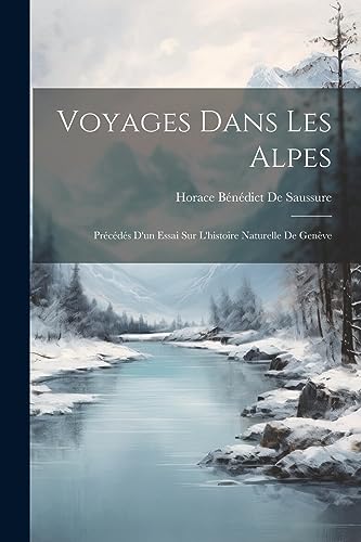 Imagen de archivo de Voyages Dans Les Alpes: Pr?c?d?s D'un Essai Sur L'histoire Naturelle De Gen?ve a la venta por PBShop.store US