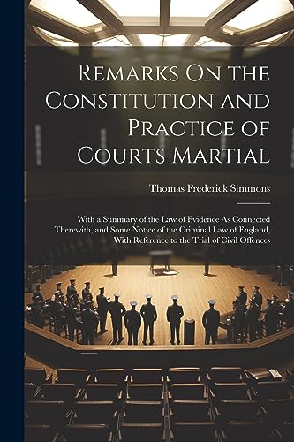 9781021635631: Remarks On the Constitution and Practice of Courts Martial: With a Summary of the Law of Evidence As Connected Therewith, and Some Notice of the ... With Reference to the Trial of Civil Offences