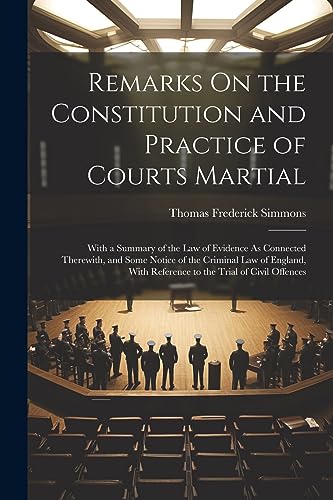 Stock image for Remarks On the Constitution and Practice of Courts Martial: With a Summary of the Law of Evidence As Connected Therewith, and Some Notice of the Crimi for sale by GreatBookPrices