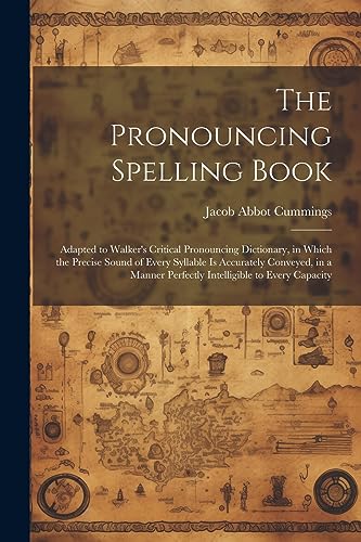 Stock image for The Pronouncing Spelling Book: Adapted to Walker's Critical Pronouncing Dictionary, in Which the Precise Sound of Every Syllable Is Accurately Conveyed, in a Manner Perfectly Intelligible to Every Capacity for sale by THE SAINT BOOKSTORE