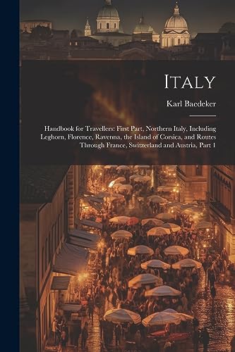 Imagen de archivo de Italy: Handbook for Travellers: First Part, Northern Italy, Including Leghorn, Florence, Ravenna, the Island of Corsica, and a la venta por PBShop.store US