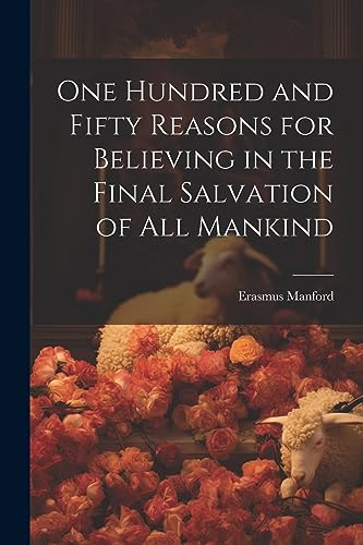 Stock image for One Hundred and Fifty Reasons for Believing in the Final Salvation of All Mankind for sale by GreatBookPrices