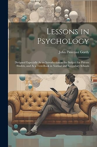 Stock image for Lessons in Psychology: Designed Especially As an Introduction to the Subject for Private Studets, and As a Text-Book in Normal and Secondary Schools for sale by THE SAINT BOOKSTORE
