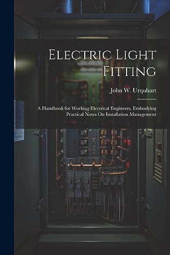Stock image for Electric Light Fitting: A Handbook for Working Electrical Engineers, Embodying Practical Notes On Installation Management for sale by Ria Christie Collections