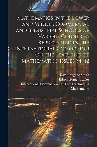 Stock image for Mathematics in the Lower and Middle Commercial and Industrial Schools of Various Countries Represented in the International Commission On the Teaching of Mathematics, Issues 34-42 for sale by PBShop.store US