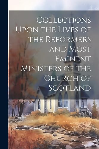 Beispielbild fr Collections Upon the Lives of the Reformers and Most Eminent Ministers of the Church of Scotland zum Verkauf von PBShop.store US