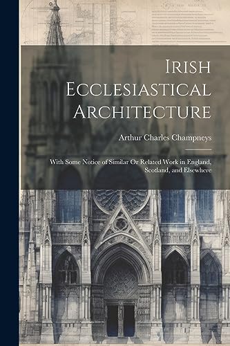 Stock image for Irish Ecclesiastical Architecture: With Some Notice of Similar Or Related Work in England, Scotland, and Elsewhere for sale by Ria Christie Collections