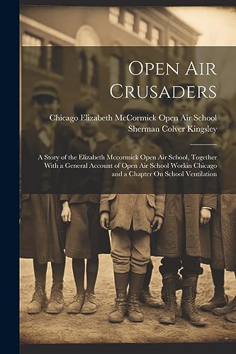 Beispielbild fr Open Air Crusaders: A Story of the Elizabeth Mccormick Open Air School, Together With a General Account of Open Air School Workin Chicago and a Chapter On School Ventilation zum Verkauf von THE SAINT BOOKSTORE