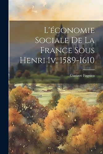 Imagen de archivo de L'?conomie Sociale De La France Sous Henri Iv, 1589-1610 a la venta por PBShop.store US