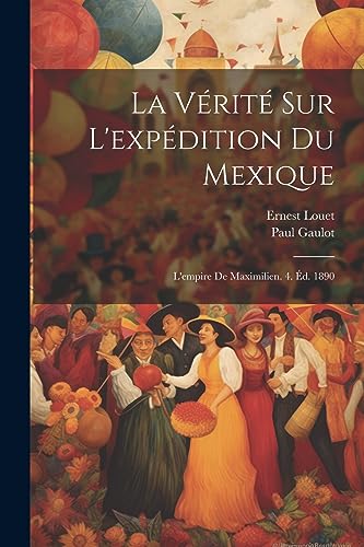Stock image for La Vrit Sur L'expdition Du Mexique: L'empire De Maximilien. 4. d. 1890 (French Edition) for sale by Ria Christie Collections