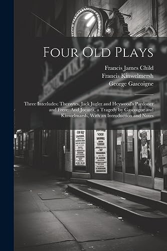 9781021648341: Four Old Plays: Three Interludes: Thersytes, Jack Jugler and Heywood's Pardoner and Frere: And Jocasta, a Tragedy by Gascoigne and Kinwelmarsh, With an Introduction and Notes