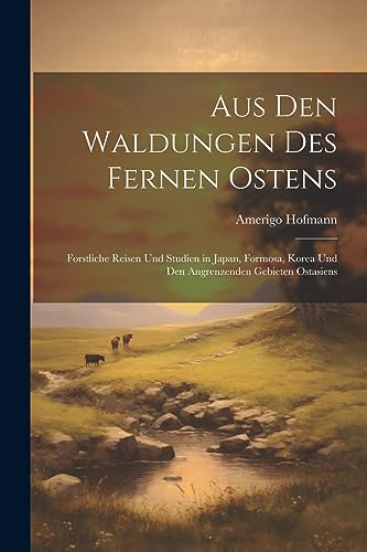 Stock image for Aus Den Waldungen Des Fernen Ostens: Forstliche Reisen Und Studien in Japan, Formosa, Korea Und Den Angrenzenden Gebieten Ostasiens for sale by THE SAINT BOOKSTORE