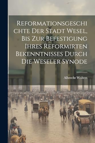 Imagen de archivo de Reformationsgeschichte Der Stadt Wesel, Bis Zur Befestigung Ihres Reformirten Bekenntnisses Durch Die Weseler Synode a la venta por THE SAINT BOOKSTORE