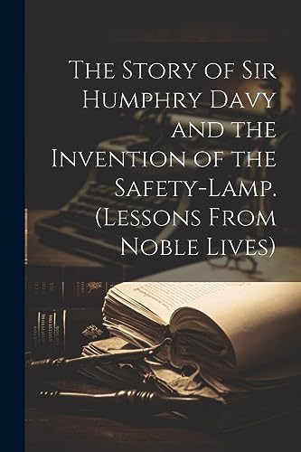 Imagen de archivo de The Story of Sir Humphry Davy and the Invention of the Safety-Lamp. (Lessons From Noble Lives) a la venta por PBShop.store US