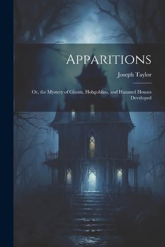 Beispielbild fr Apparitions: Or, the Mystery of Ghosts, Hobgoblins, and Haunted Houses Developed zum Verkauf von Ria Christie Collections