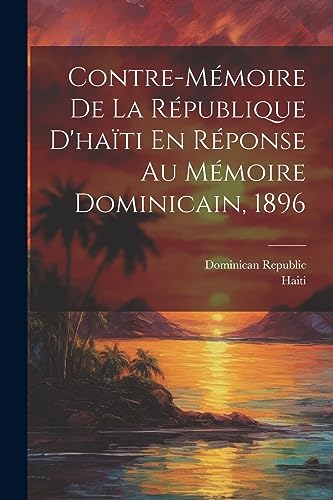 9781021658753: Contre-Mmoire De La Rpublique D'hati En Rponse Au Mmoire Dominicain, 1896 (French Edition)